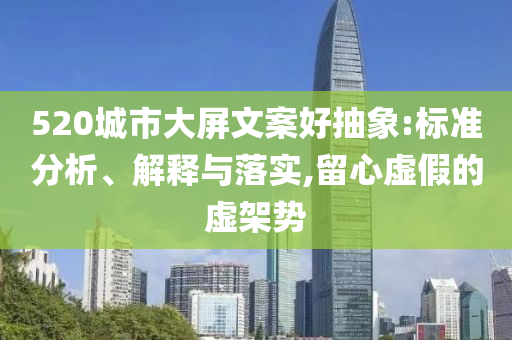 520城市大屏文案好抽象:標(biāo)準(zhǔn)分析、解釋與落實(shí),留心虛假的虛架勢(shì)
