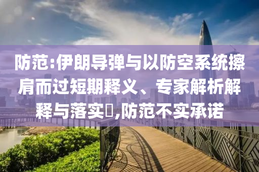 防范:伊朗導彈與以防空系統(tǒng)擦肩而過短期釋義、專家解析解釋與落實?,防范不實承諾