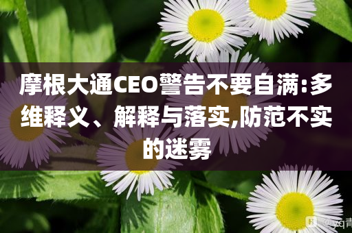 摩根大通CEO警告不要自滿:多維釋義、解釋與落實(shí),防范不實(shí)的迷霧