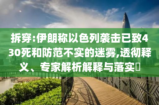 拆穿:伊朗稱以色列襲擊已致430死和防范不實的迷霧,透徹釋義、專家解析解釋與落實?