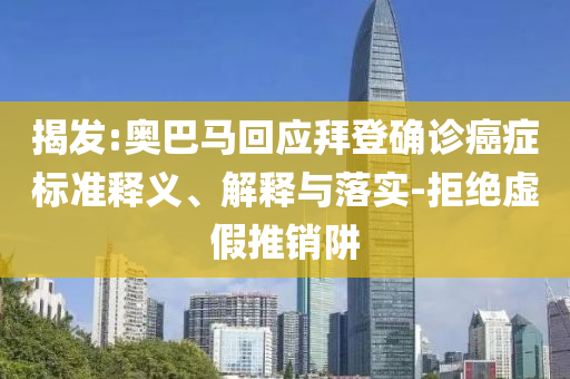揭發(fā):奧巴馬回應(yīng)拜登確診癌癥標(biāo)準(zhǔn)釋義、解釋與落實(shí)-拒絕虛假推銷阱