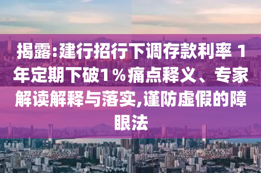 揭露:建行招行下調(diào)存款利率 1年定期下破1％痛點(diǎn)釋義、專家解讀解釋與落實(shí),謹(jǐn)防虛假的障眼法