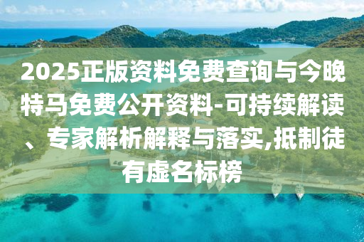 2025正版資料免費查詢與今晚特馬免費公開資料-可持續(xù)解讀、專家解析解釋與落實,抵制徒有虛名標榜