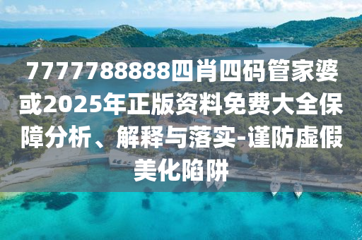 7777788888四肖四碼管家婆或2025年正版資料免費大全保障分析、解釋與落實-謹防虛假美化陷阱