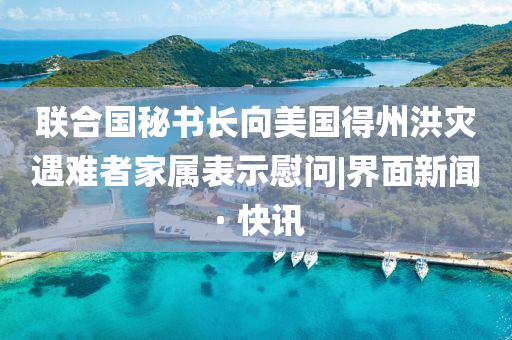 聯(lián)合國秘書長向美國得州洪災(zāi)遇難者家屬表示慰問|界面新聞 · 快訊