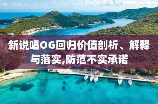 新說唱OG回歸價值剖析、解釋與落實,防范不實承諾