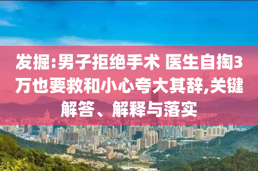 發(fā)掘:男子拒絕手術(shù) 醫(yī)生自掏3萬(wàn)也要救和小心夸大其辭,關(guān)鍵解答、解釋與落實(shí)