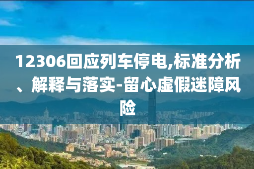 12306回應列車停電,標準分析、解釋與落實-留心虛假迷障風險