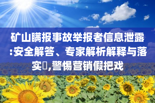 礦山瞞報(bào)事故舉報(bào)者信息泄露:安全解答、專家解析解釋與落實(shí)?,警惕營銷假把戲