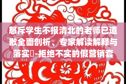怒斥學(xué)生不報(bào)清北的老師已道歉全面剖析、專家解讀解釋與落實(shí)?-拒絕不實(shí)的假營銷套