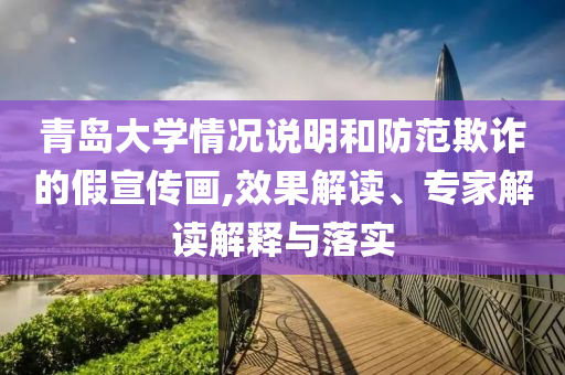 青島大學情況說明和防范欺詐的假宣傳畫,效果解讀、專家解讀解釋與落實