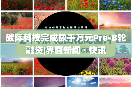 碳際科技完成數(shù)千萬元Pre-B輪融資|界面新聞 · 快訊