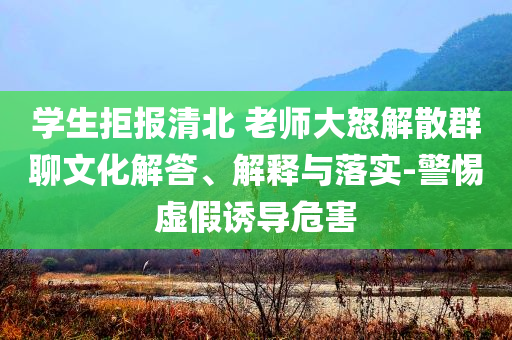 學(xué)生拒報(bào)清北 老師大怒解散群聊文化解答、解釋與落實(shí)-警惕虛假誘導(dǎo)危害