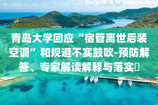 青島大學(xué)回應(yīng)“宿管離世后裝空調(diào)”和規(guī)避不實鼓吹-預(yù)防解答、專家解讀解釋與落實?