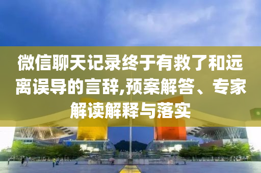 微信聊天記錄終于有救了和遠(yuǎn)離誤導(dǎo)的言辭,預(yù)案解答、專家解讀解釋與落實(shí)
