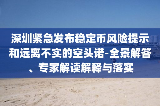 深圳緊急發(fā)布穩(wěn)定幣風(fēng)險提示和遠離不實的空頭諾-全景解答、專家解讀解釋與落實