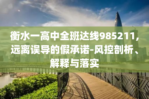 衡水一高中全班達線985211,遠離誤導(dǎo)的假承諾-風(fēng)控剖析、解釋與落實