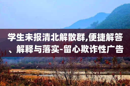 學生未報清北解散群,便捷解答、解釋與落實-留心欺詐性廣告