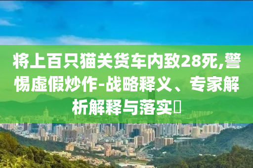 將上百只貓關貨車內致28死,警惕虛假炒作-戰(zhàn)略釋義、專家解析解釋與落實?