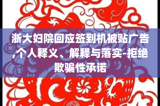 浙大婦院回應簽到機被貼廣告,個人釋義、解釋與落實-拒絕欺騙性承諾
