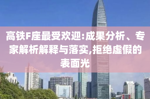 高鐵F座最受歡迎:成果分析、專家解析解釋與落實,拒絕虛假的表面光