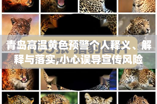 青島高溫黃色預(yù)警個人釋義、解釋與落實,小心誤導(dǎo)宣傳風(fēng)險