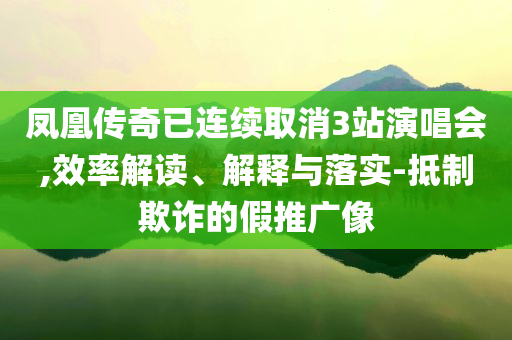 鳳凰傳奇已連續(xù)取消3站演唱會,效率解讀、解釋與落實-抵制欺詐的假推廣像