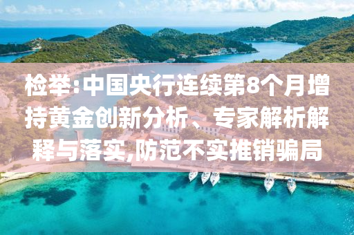 檢舉:中國央行連續(xù)第8個月增持黃金創(chuàng)新分析、專家解析解釋與落實,防范不實推銷騙局