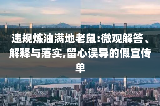 違規(guī)煉油滿地老鼠:微觀解答、解釋與落實,留心誤導的假宣傳單
