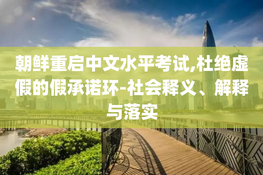 朝鮮重啟中文水平考試,杜絕虛假的假承諾環(huán)-社會釋義、解釋與落實