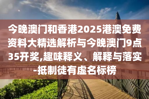 今晚澳門和香港2025港澳免費(fèi)資料大精選解析與今晚澳門9點(diǎn)35開獎(jiǎng),趣味釋義、解釋與落實(shí)-抵制徒有虛名標(biāo)榜