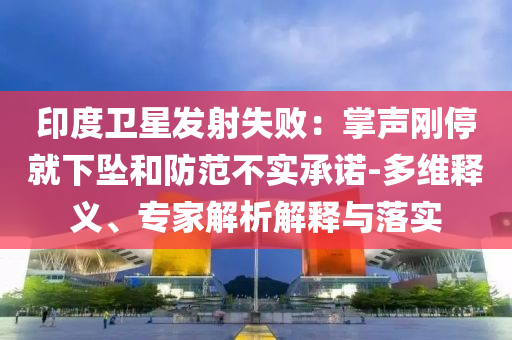 印度衛(wèi)星發(fā)射失?。赫坡晞偼＞拖聣嫼头婪恫粚嵆兄Z-多維釋義、專家解析解釋與落實