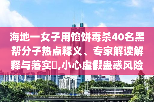 海地一女子用餡餅毒殺40名黑幫分子熱點釋義、專家解讀解釋與落實?,小心虛假蠱惑風險