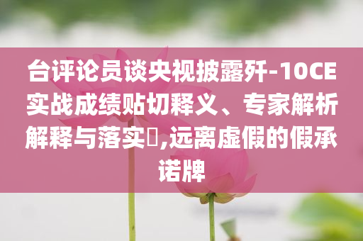 臺(tái)評(píng)論員談央視披露殲-10CE實(shí)戰(zhàn)成績(jī)貼切釋義、專(zhuān)家解析解釋與落實(shí)?,遠(yuǎn)離虛假的假承諾牌