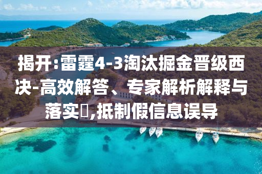 揭開:雷霆4-3淘汰掘金晉級(jí)西決-高效解答、專家解析解釋與落實(shí)?,抵制假信息誤導(dǎo)