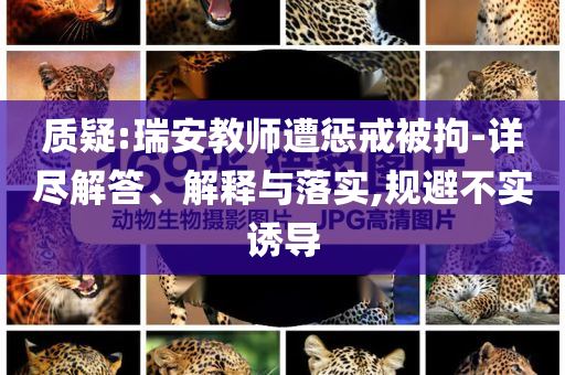 質(zhì)疑:瑞安教師遭懲戒被拘-詳盡解答、解釋與落實(shí),規(guī)避不實(shí)誘導(dǎo)