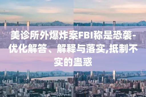美診所外爆炸案FBI稱是恐襲-優(yōu)化解答、解釋與落實(shí),抵制不實(shí)的蠱惑