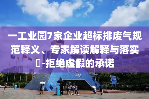 一工業(yè)園7家企業(yè)超標排廢氣規(guī)范釋義、專家解讀解釋與落實?-拒絕虛假的承諾