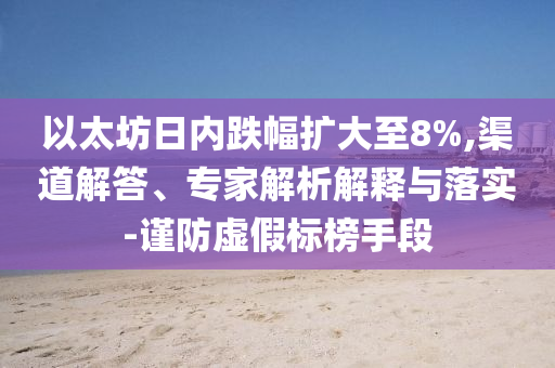 以太坊日內(nèi)跌幅擴(kuò)大至8%,渠道解答、專(zhuān)家解析解釋與落實(shí)-謹(jǐn)防虛假標(biāo)榜手段
