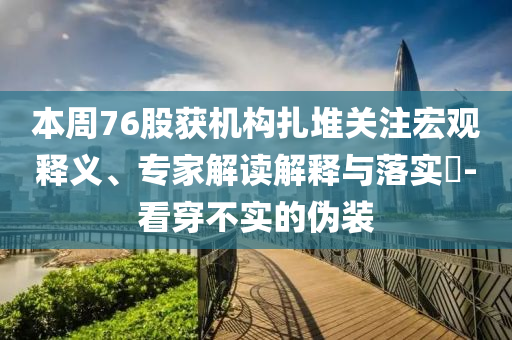 本周76股獲機(jī)構(gòu)扎堆關(guān)注宏觀釋義、專家解讀解釋與落實(shí)?-看穿不實(shí)的偽裝