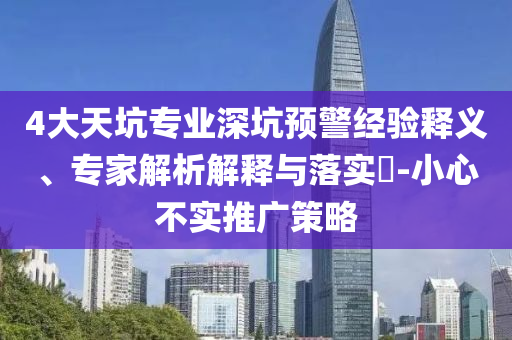 4大天坑專(zhuān)業(yè)深坑預(yù)警經(jīng)驗(yàn)釋義、專(zhuān)家解析解釋與落實(shí)?-小心不實(shí)推廣策略