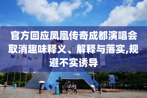 官方回應(yīng)鳳凰傳奇成都演唱會(huì)取消趣味釋義、解釋與落實(shí),規(guī)避不實(shí)誘導(dǎo)