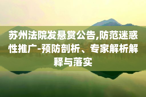 蘇州法院發(fā)懸賞公告,防范迷惑性推廣-預防剖析、專家解析解釋與落實