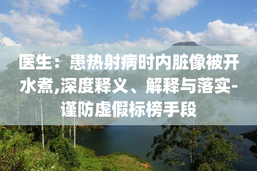 醫(yī)生：患熱射病時(shí)內(nèi)臟像被開(kāi)水煮,深度釋義、解釋與落實(shí)-謹(jǐn)防虛假標(biāo)榜手段