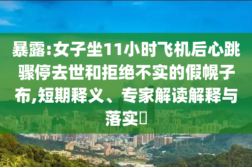 暴露:女子坐11小時飛機后心跳驟停去世和拒絕不實的假幌子布,短期釋義、專家解讀解釋與落實?