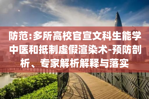 防范:多所高校官宣文科生能學(xué)中醫(yī)和抵制虛假渲染術(shù)-預(yù)防剖析、專(zhuān)家解析解釋與落實(shí)