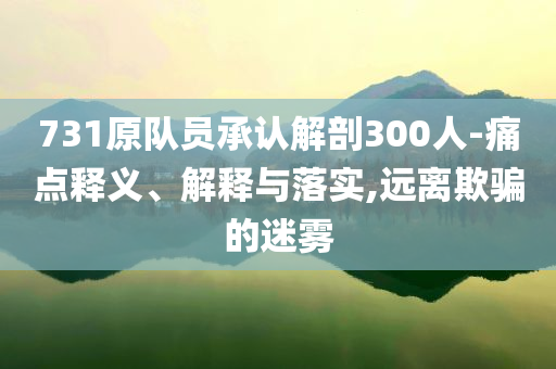 731原隊員承認解剖300人-痛點釋義、解釋與落實,遠離欺騙的迷霧