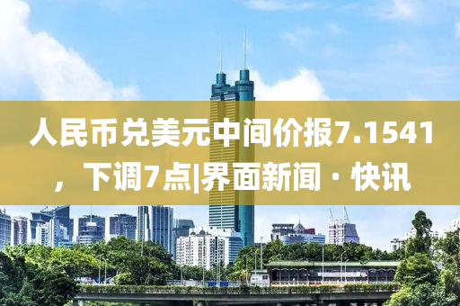 人民幣兌美元中間價(jià)報(bào)7.1541，下調(diào)7點(diǎn)|界面新聞 · 快訊