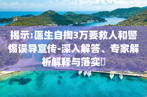 揭示:醫(yī)生自掏3萬要救人和警惕誤導(dǎo)宣傳-深入解答、專家解析解釋與落實(shí)?