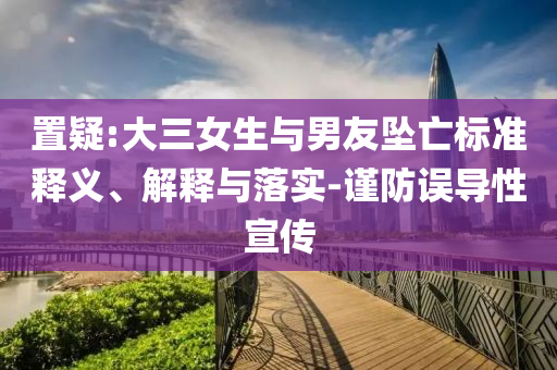 置疑:大三女生與男友墜亡標準釋義、解釋與落實-謹防誤導(dǎo)性宣傳